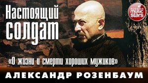НАСТОЯЩИЙ СОЛДАТ ✬ О ЖИЗНИ И СМЕРТИ ХОРОШИХ МУЖИКОВ ✬ АЛЕКСАНДР РОЗЕНБАУМ ✬