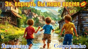 Премьера Шикарной Песни! ЭХ, ВЕРНУТЬ БЫ НАШЕ ВРЕМЯ - ВЯЧЕСЛАВ СИДОРЕНКО