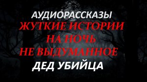 СТРАШНЫЕ РАССКАЗЫ НА НОЧЬ-ДЕД УБИЙЦА