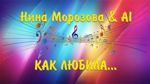 КАК  ЛЮБИЛА_. - Нина Морозова & AI