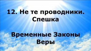 12. НЕ ТЕ ПРОВОДНИКИ. СПЕШКА. Временные Законы Веры #наянабелосвет
