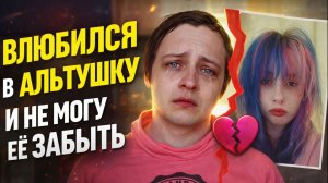 ВЛЮБИЛСЯ В АЛЬТУШКУ ФЕМЦЕЛКУ И НЕ МОГУ ЕЁ ЗАБЫТЬ