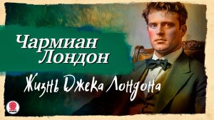 ЧАРМИАН ЛОНДОН «ЖИЗНЬ ДЖЕКА ЛОНДОНА». Аудиокнига. Читает Мария Клюквина