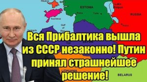 Вся Прибалтика вышла из СССР незаконно! Путин принял страшнейшее решение!
