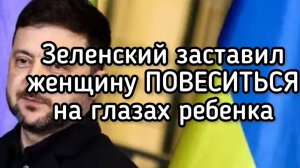 Зеленский заставил женщину ПОВЕСИТЬСЯ на глазах маленького ребёнка