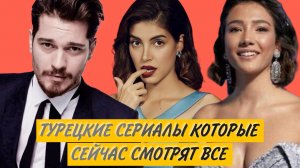 ТОП ТУРЕЦКИЕ СЕРИАЛЫ КОТОРЫЕ СЕЙЧАС СМОТРЯТ ВСЕ