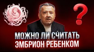 МОЖНО ЛИ СЧИТАТЬ ЭМБРИОНА ЧЕЛОВЕКОМ?