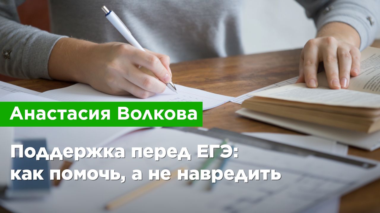 А. Волкова — Поддержка перед ЕГЭ: как помочь, а не навредить А. Волкова — Поддержка перед ЕГЭ: как помочь, а не навредить