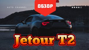 Jetour T2 (Джетур т2) - честный обзор 2026: плюсы, минусы, тест‑драйв. Стоит ли покупать?