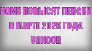 Кому Повысят Пенсии в Марте 2026 года СПИСОК