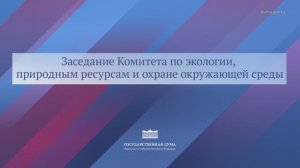 Госдума Заседание Комитета по экологии, природным ресурсам и охране окружающей среды 26 февраля 2026