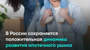 В России сохраняется положительная динамика развития ипотечного рынка