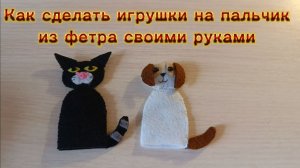 Игрушки на пальчик из фетра своими руками. Собака и кошка