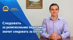 Серия проповедей | Следовать за религиозными лидерами — значит следовать за Богом?