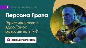 Персона Грата "Архетипическое ядро. Танос разрушитель k-"