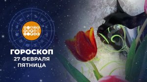 Гороскоп на 27 февраля для всех знаков зодиака