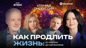Как продлить жизнь: от клетки до организма | Атомные Дискуссии #4