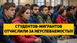 СТУДЕНТОВ-МИГРАНТОВ ОТЧИСЛИЛИ ЗА НЕУСПЕВАЕМОСТЬ!!!