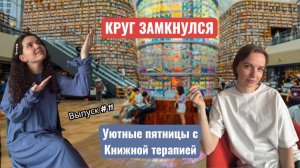 УЮТНЫЕ ПЯТНИЦЫ С КНИЖНОЙ ТЕРАПИЕЙ. ВЫПУСК #11 КРУГ ЗАМКНУЛСЯ