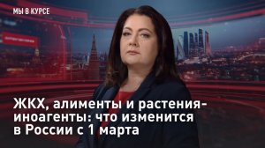 "Мы в курсе": ЖКХ, алименты и растения-иноагенты: что изменится в России с 1 марта