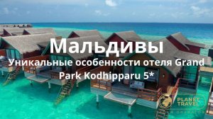 Мальдивы | Уникальные особенности отеля Grand Park Kodhipparu 5*