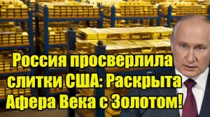 Россия просверлила СЛИТКИ США и обомлела! Раскрыты Аферы Вашингтона с Золотом!