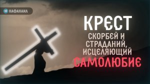 Крест скорбей и страданий, исцеляющий самолюбие