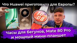 Что Huawei приготовила для Европы: часы для бегунов, Mate 80 Pro и мощный мини-планшет