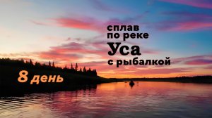 Сплав по реке Уса с рыбалкой. 8 день