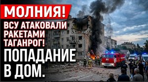МОЛНИЯ! ВСУ АТАКОВАЛИ РАКЕТАМИ ТАГАНРОГ! ПОПАДНИЕ В ДОМ.