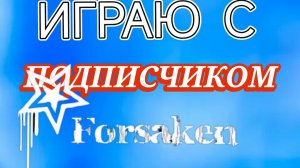 ИГРАЮ С ПОДПИСЧИКОМ | FORSAKEN (ЗАБРОШЕННЫЙ)