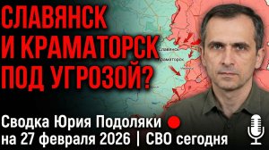 🔴 Славянск и Краматорск под угрозой? Сводка Юрия Подоляки на 27 февраля 2026 | СВО сегодня
