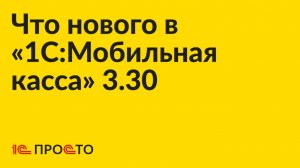 Новое в релизе «1C:Мобильная касса» 3.30