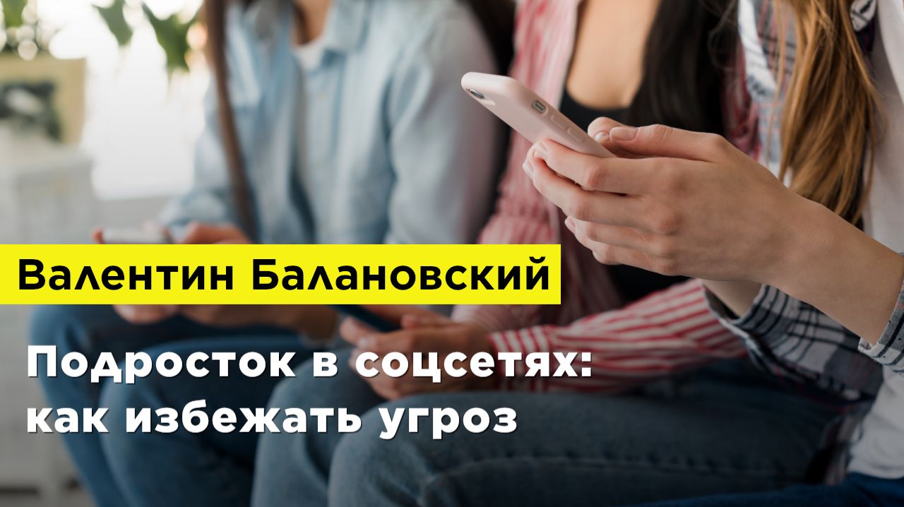 Валентин Балановский — Подросток в соцсетях: как избежать угроз Валентин Балановский — Подросток в соцсетях: как избежать угроз