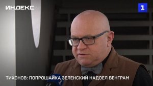Тихонов- попрошайка Зеленский надоел венграм