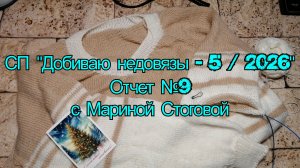 СП "Добиваю недовязы - 5 / 2026"  Отчет №9 с Мариной Стоговой