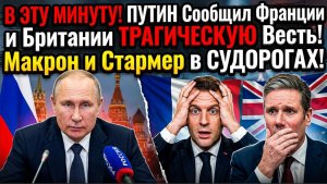 В ЭТУ МИНУТУ Путин Сообщил Франции и Британии ТРАГИЧЕСКУЮ Весть! Макрони Страмер в Судорогах