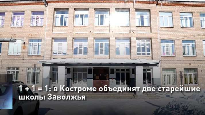 1 + 1 = 1: в Костроме объединят две старейшие школы Заволжья