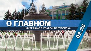 "О главном" (интервью с главой Белогорска 02. 26 г.)