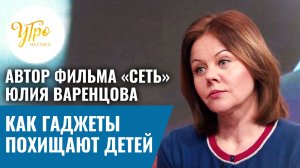 Автор фильма Юлия Варенцова: как гаджеты похищают детей