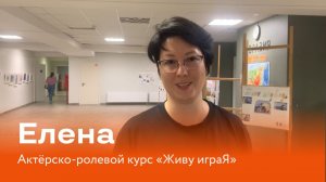 Елена - отзыв на актерско-ролевой курс "Живу играЯ".