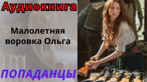 Аудиокнига Малолетняя воровка Ольга. ПОПАДАНЦЫ