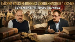 Тысячи расстрелянных священников в 1922-м? Хмуркин проверяет цифры по архивам | Колпакиди и Хмуркин