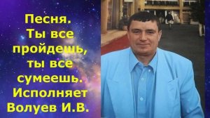 1449.В.Ю. ВИДЕО. Песня. Ты все пройдешь, ты все сумеешь. Исполняет Волуев И.В.