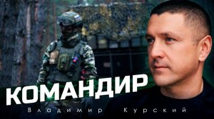 ВЛАДИМИР КУРСКИЙ - КОМАНДИР. ПРЕМЬЕРА КЛИПА.