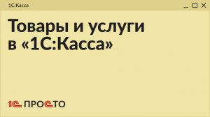 Обзор раздела "Товары и услуги" в товароучетной системе "1С:Касса" на платформе 8.5