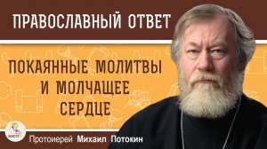 Читать ли покаянные молитвы, если сердце молчит ?  Протоиерей Михаил Потокин