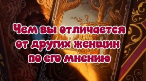 Чем вы отличаетесь от других женщин, по его мнению...