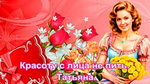 Красоту с лица не пить. Татьяна.
