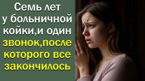 Семь лет у больничной койки, и один звонок, после которого все закончилось
